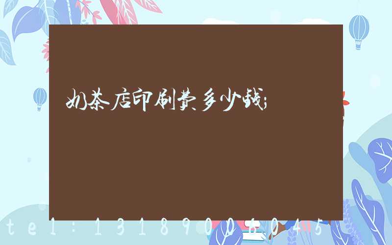 奶茶店印刷费多少钱