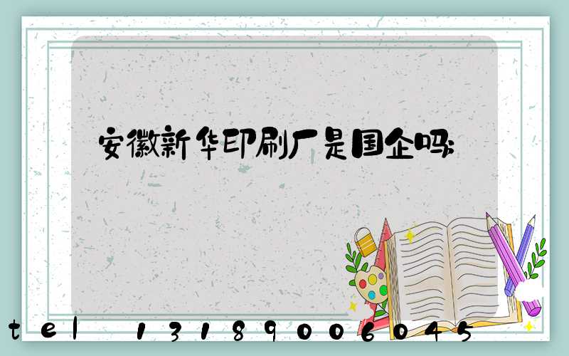 安徽新华印刷厂是国企吗