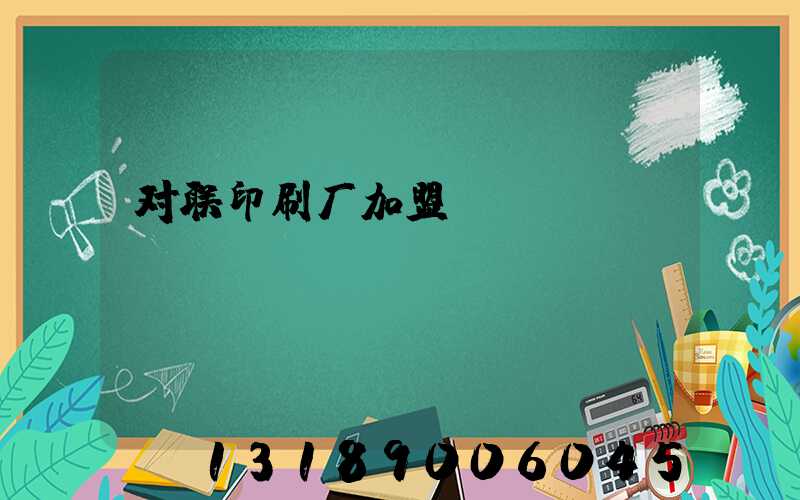 对联印刷厂加盟