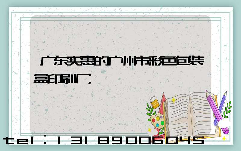 广东实惠的广州市彩色包装盒印刷厂