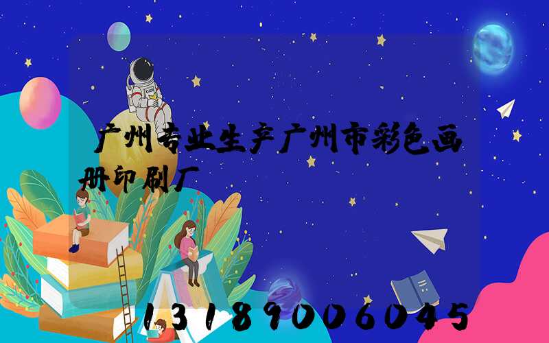 广州专业生产广州市彩色画册印刷厂
