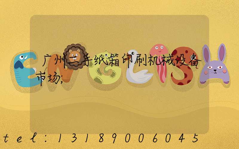 广州二手纸箱印刷机械设备市场