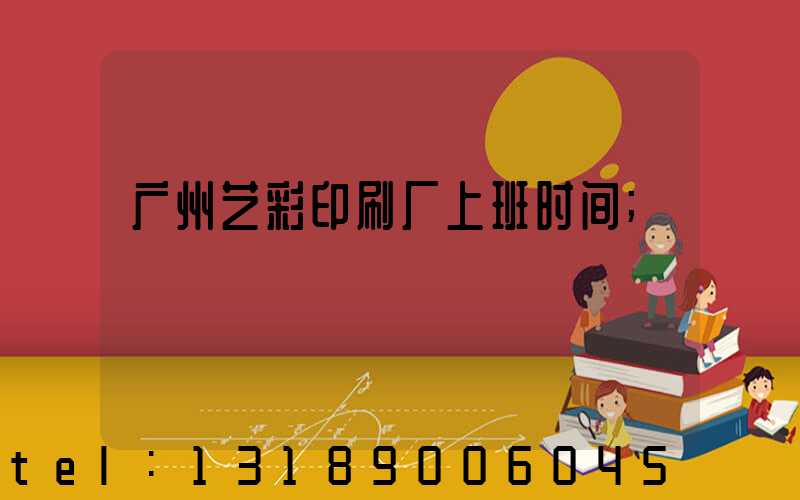 广州艺彩印刷厂上班时间