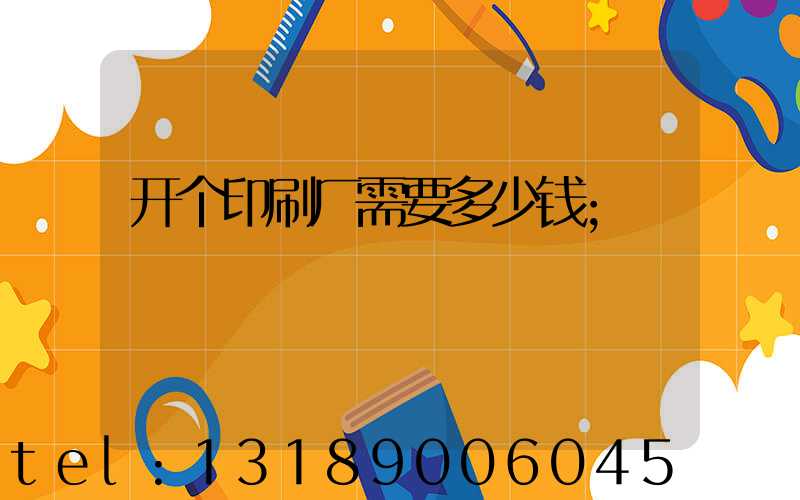 开个印刷厂需要多少钱