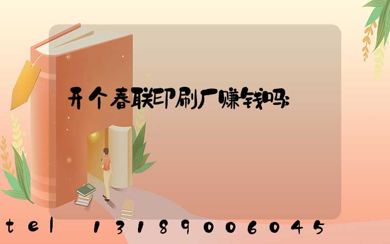 开个春联印刷厂赚钱吗