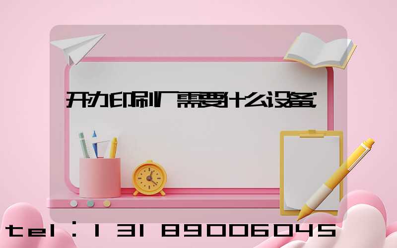 开办印刷厂需要什么设备