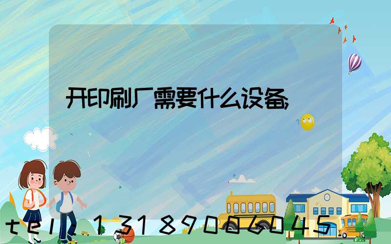 开印刷厂需要什么设备