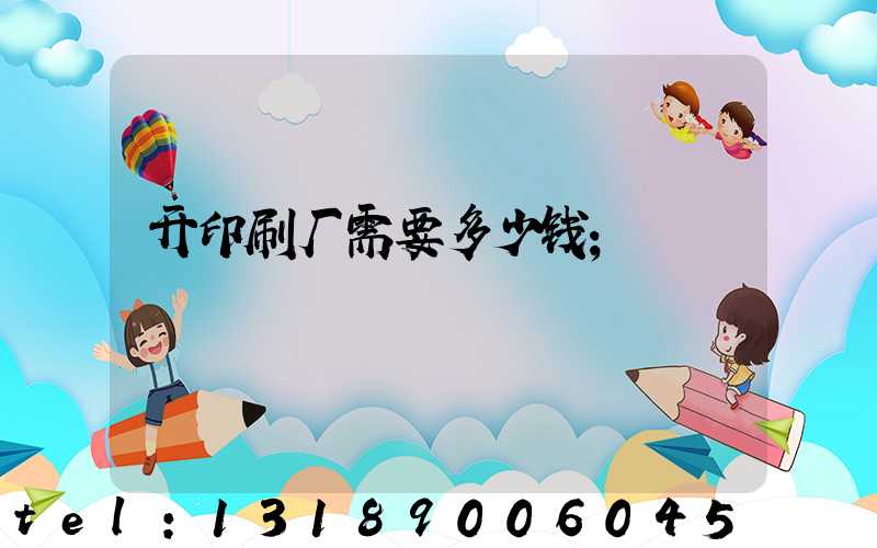开印刷厂需要多少钱