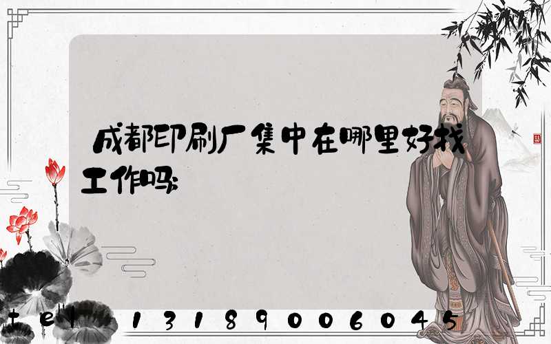 成都印刷厂集中在哪里好找工作吗