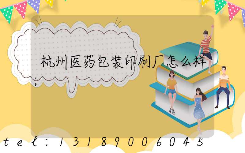杭州医药包装印刷厂怎么样
