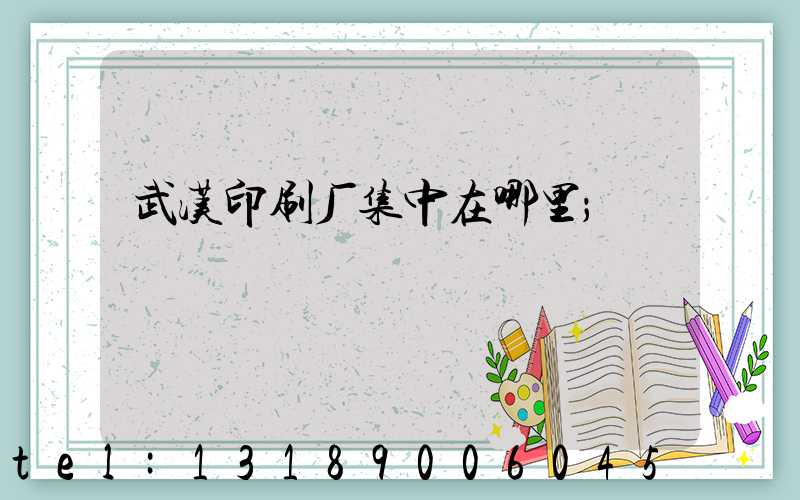 武汉印刷厂集中在哪里
