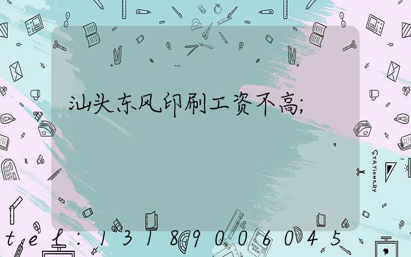 汕头东风印刷工资不高