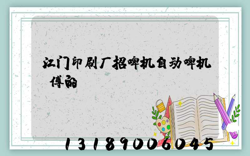 江门印刷厂招啤机自动啤机师傅的