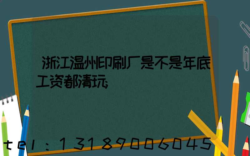 浙江温州印刷厂是不是年底工资都清玩
