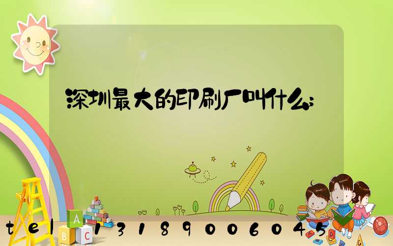 深圳最大的印刷厂叫什么