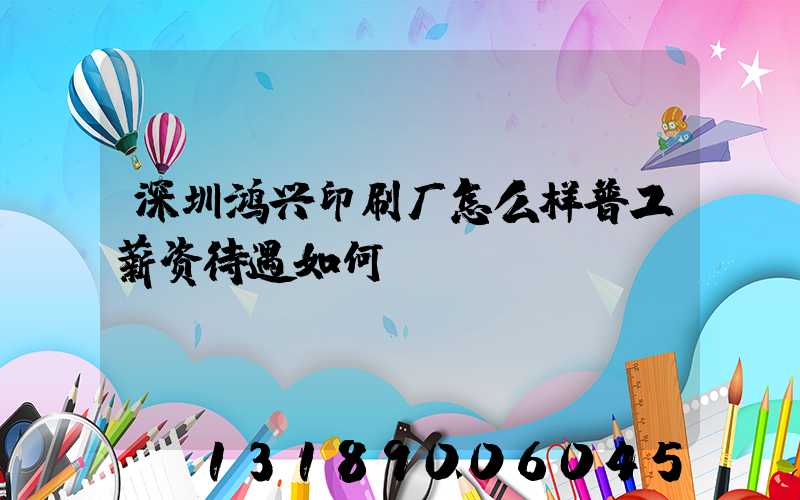 深圳鸿兴印刷厂怎么样普工薪资待遇如何