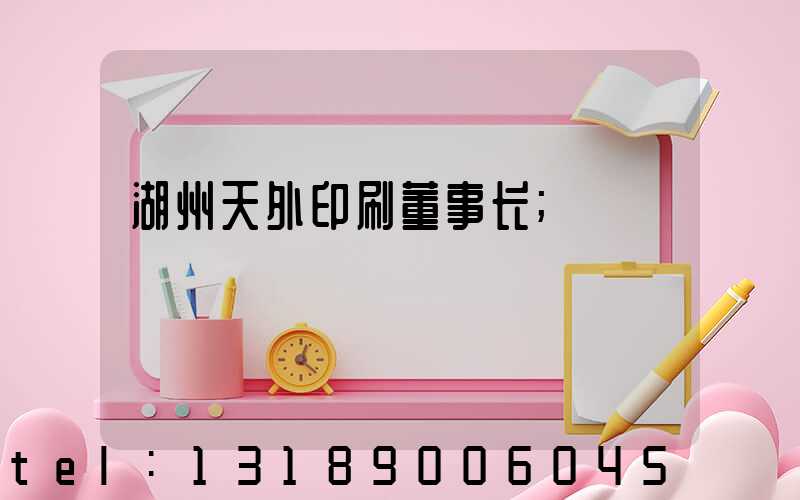 湖州天外印刷董事长