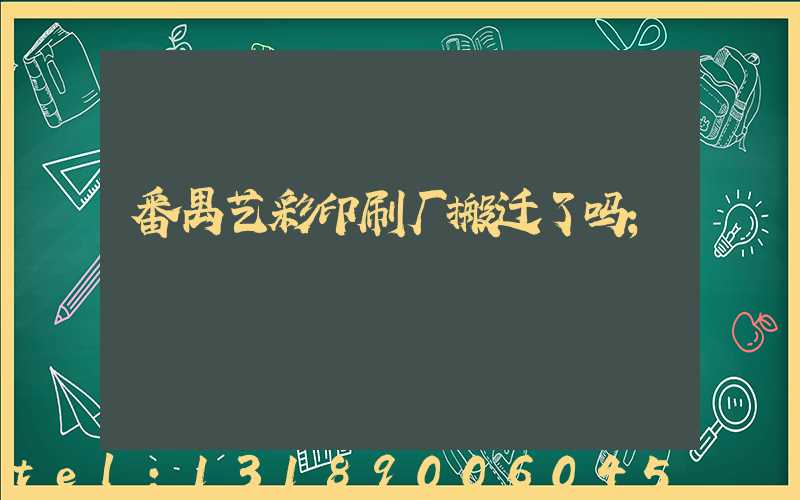 番禺艺彩印刷厂搬迁了吗