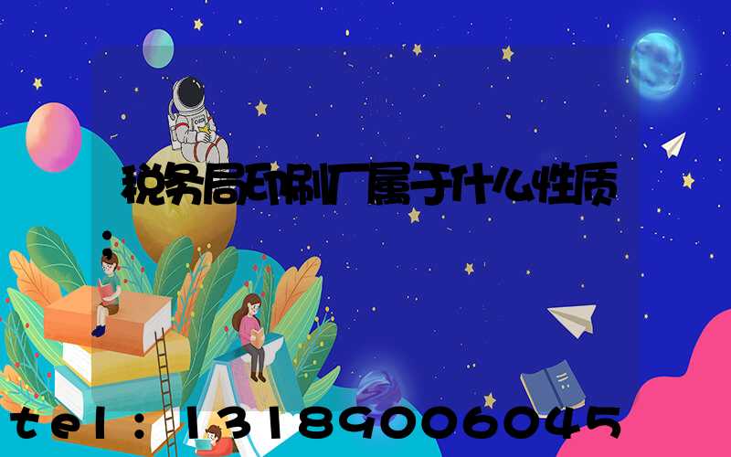 税务局印刷厂属于什么性质