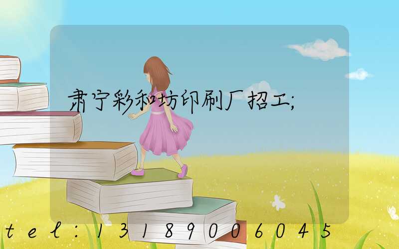 肃宁彩和坊印刷厂招工