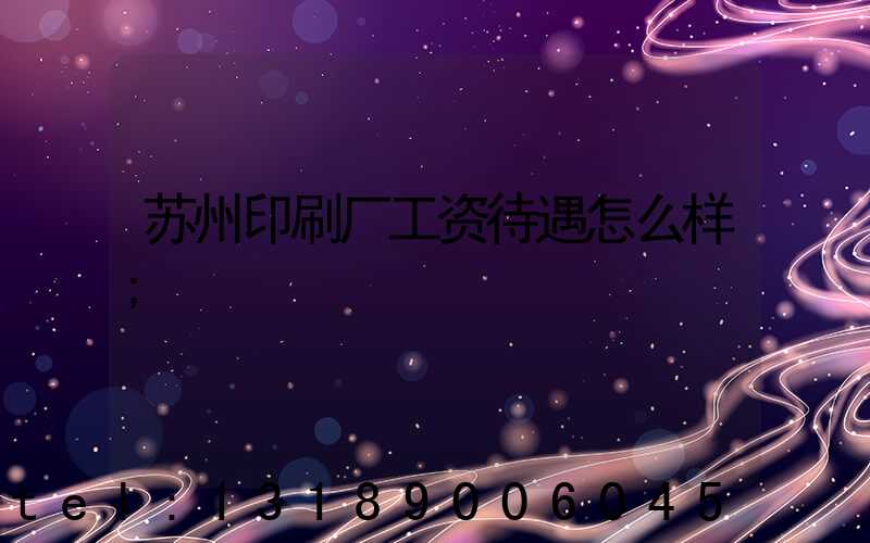 苏州印刷厂工资待遇怎么样