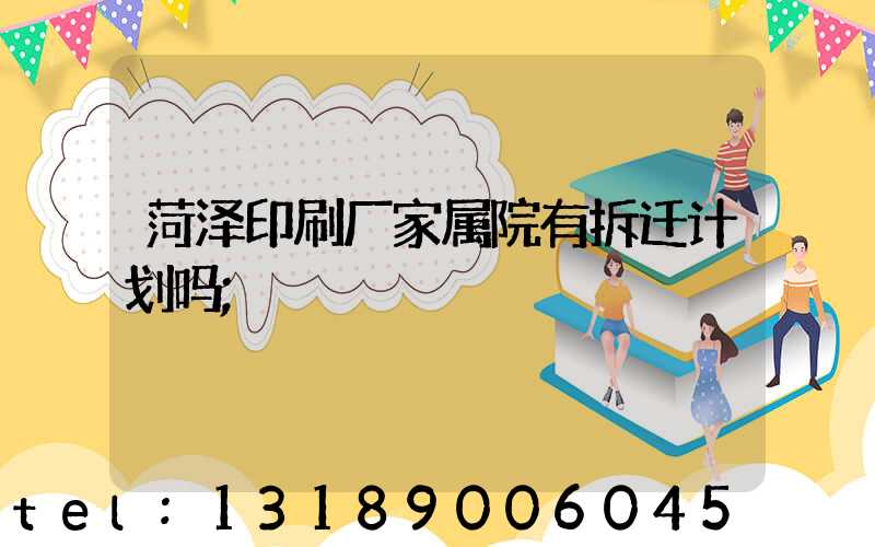 菏泽印刷厂家属院有拆迁计划吗