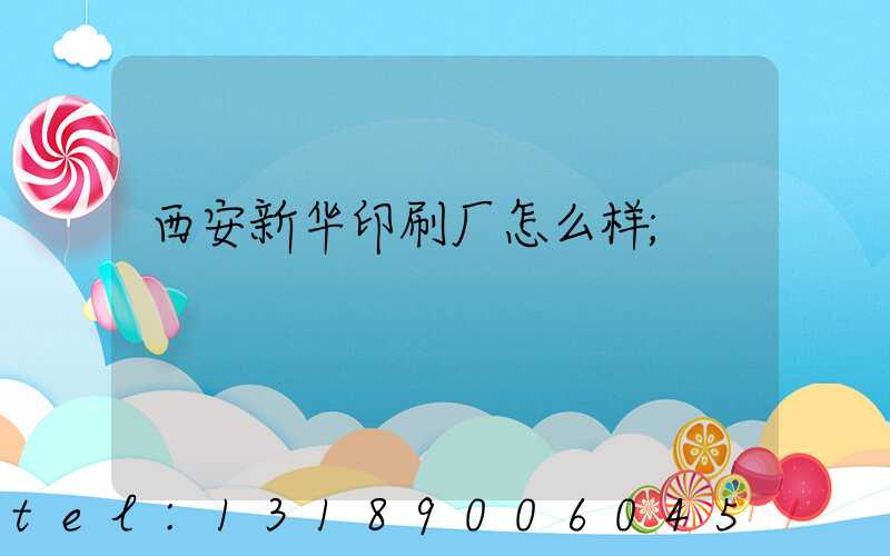 西安新华印刷厂怎么样