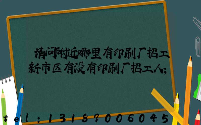 请问附近哪里有印刷厂招工新市区有没有印刷厂招工人