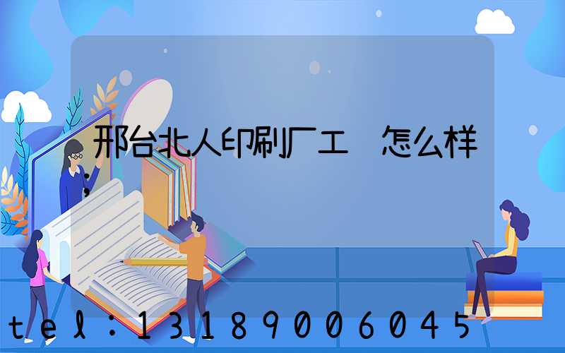 邢台北人印刷厂工资怎么样