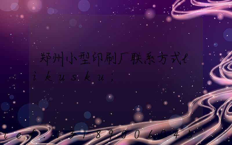 郑州小型印刷厂联系方式likusku