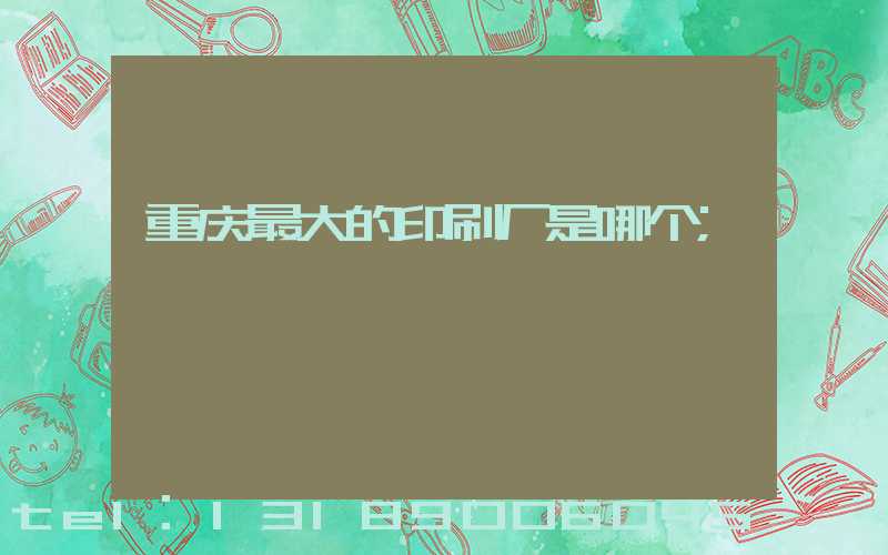 重庆最大的印刷厂是哪个
