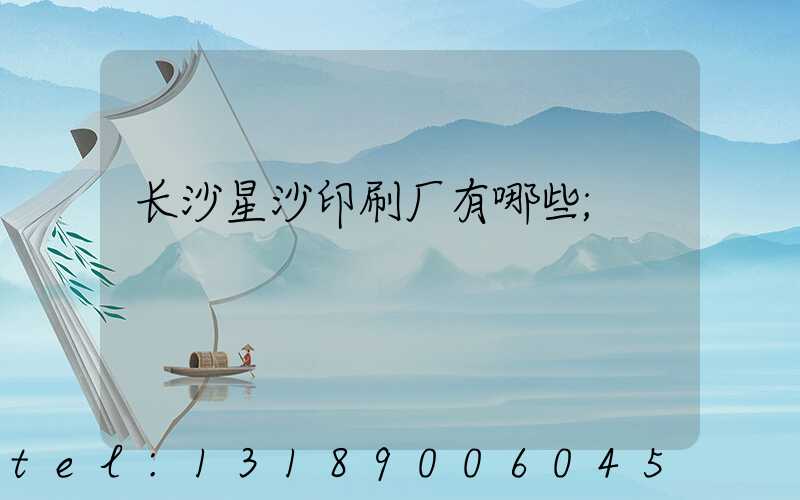 长沙星沙印刷厂有哪些