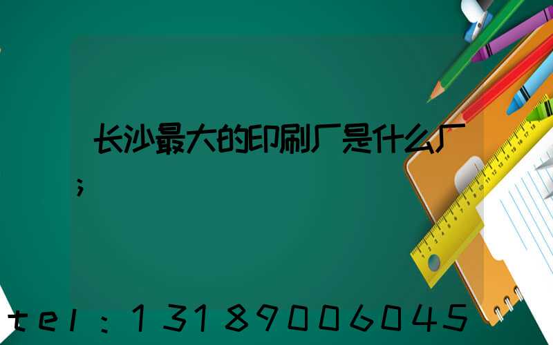 长沙最大的印刷厂是什么厂