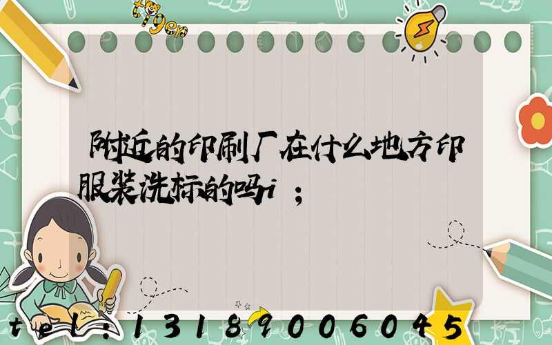附近的印刷厂在什么地方印服装洗标的吗i
