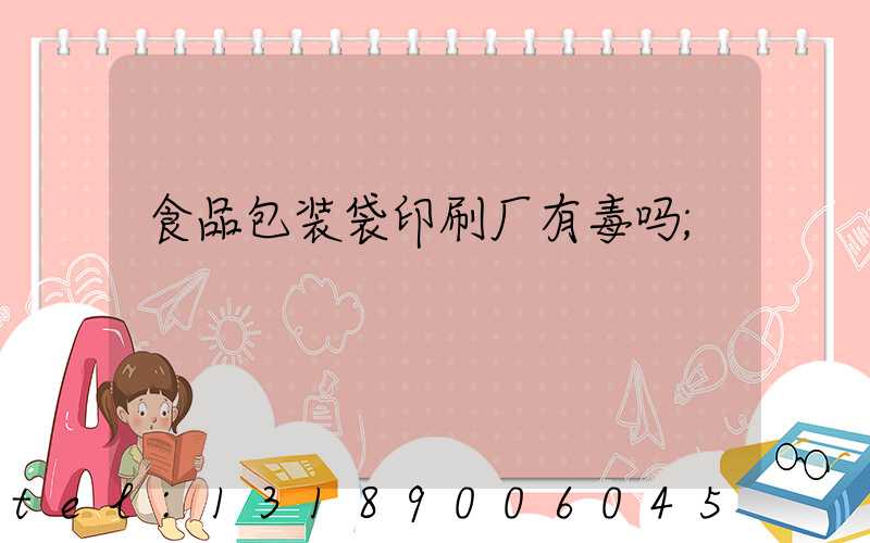 食品包装袋印刷厂有毒吗